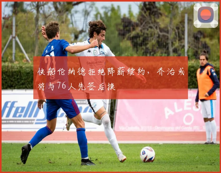 快船伦纳德拒绝降薪续约，乔治或将与76人先签后换
