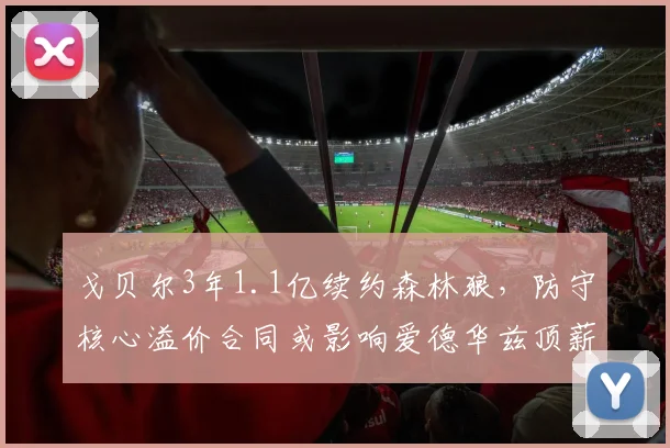 戈贝尔3年1.1亿续约森林狼，防守核心溢价合同或影响爱德华兹顶薪空间