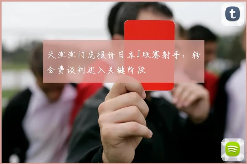 天津津门虎报价日本J联赛射手，转会费谈判进入关键阶段