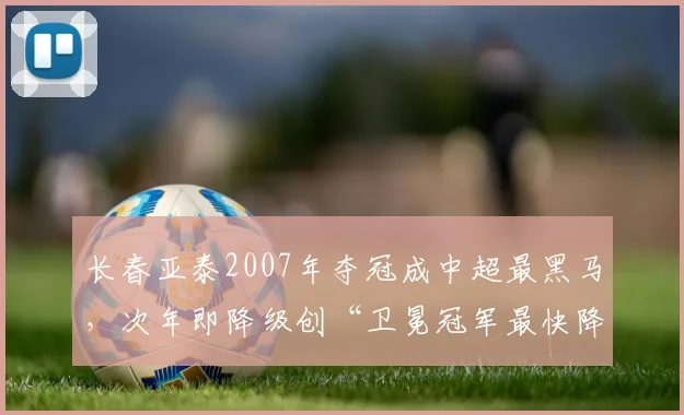 长春亚泰2007年夺冠成中超最黑马，次年即降级创“卫冕冠军最快降级”耻辱
