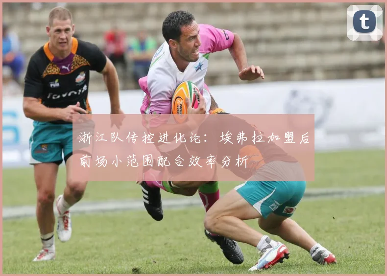 浙江队传控进化论:埃弗拉加盟后前场小范围配合效率分析